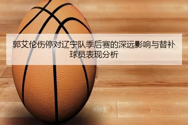 郭艾伦伤停对辽宁队季后赛的深远影响与替补球员表现分析 | JIUYOU SPORTS
